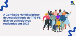A Comissão Multidisciplinar de Acessibilidade do TRE-PE divulga as iniciativas realizadas em 2023
