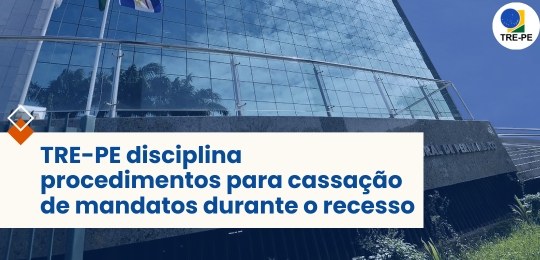 TRE-PE disciplina procedimentos para cassação de mandatos durante o recesso