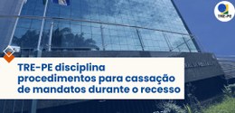 TRE-PE disciplina procedimentos para cassação de mandatos durante o recesso