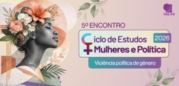 Evento integra o Ciclo de Estudos Mulheres e Política que será realizado na sede do Tribunal
